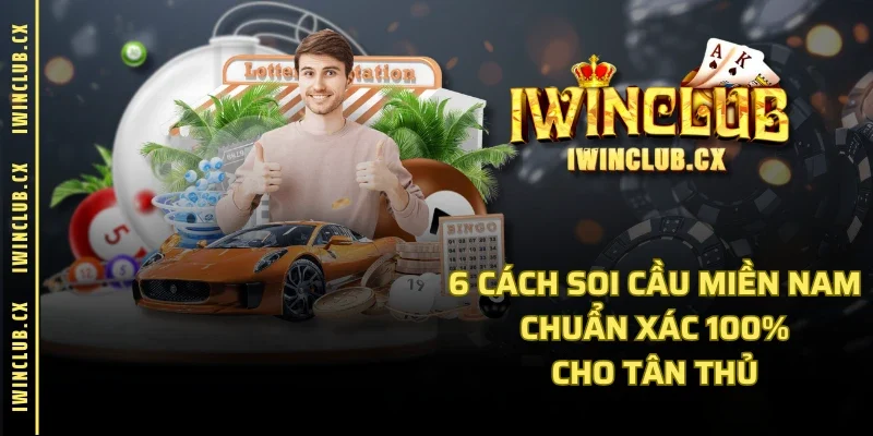 6 cách soi cầu miền nam chuẩn xác 100% cho tân thủ