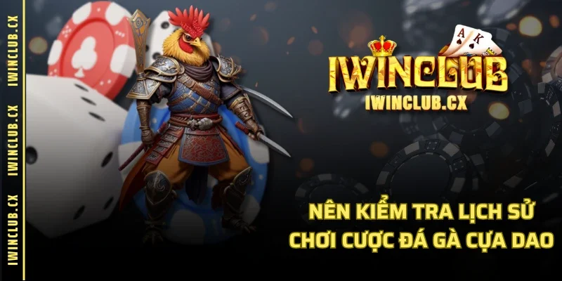 Nên kiểm tra lịch sử chơi cược đá gà cựa dao